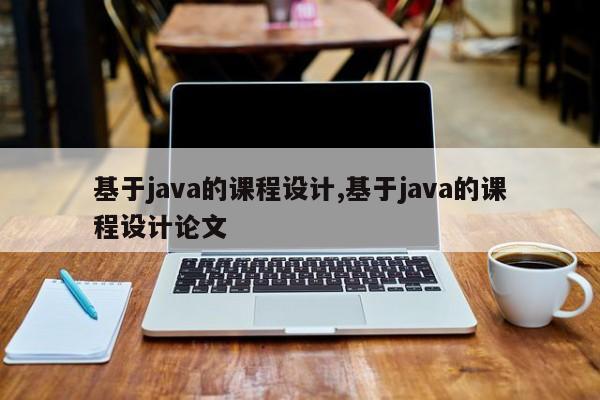 基于java的课程设计,基于java的课程设计论文