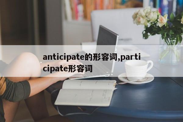 anticipate的形容词,participate形容词