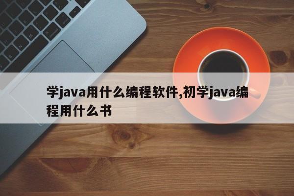 学java用什么编程软件,初学java编程用什么书