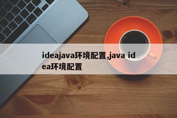 ideajava环境配置,java idea环境配置