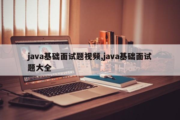 java基础面试题视频,java基础面试题大全