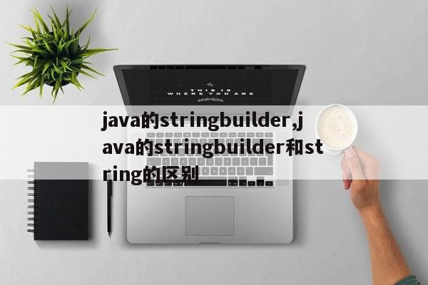 java的stringbuilder,java的stringbuilder和string的区别