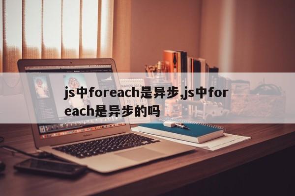 js中foreach是异步,js中foreach是异步的吗