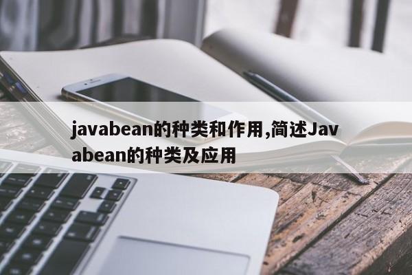 javabean的种类和作用,简述Javabean的种类及应用