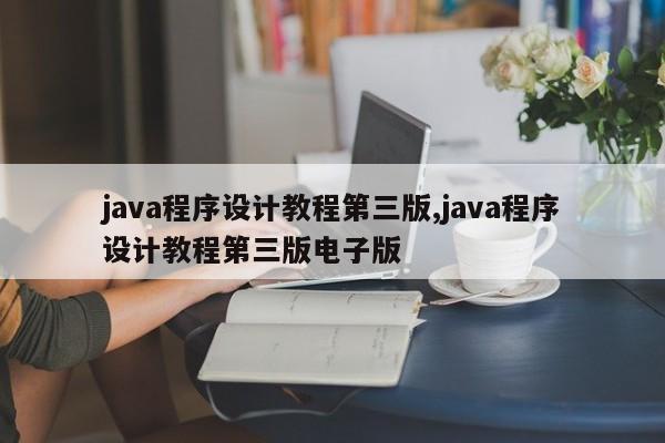 java程序设计教程第三版,java程序设计教程第三版电子版