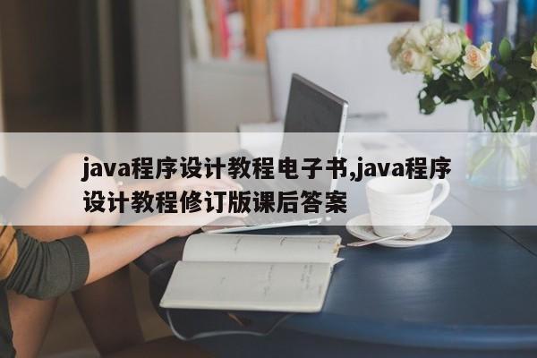 java程序设计教程电子书,java程序设计教程修订版课后答案