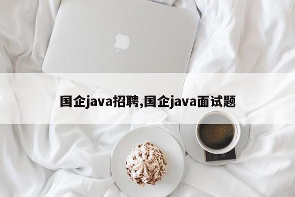 国企java招聘,国企java面试题