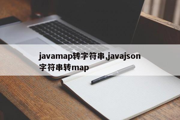 javamap转字符串,javajson字符串转map