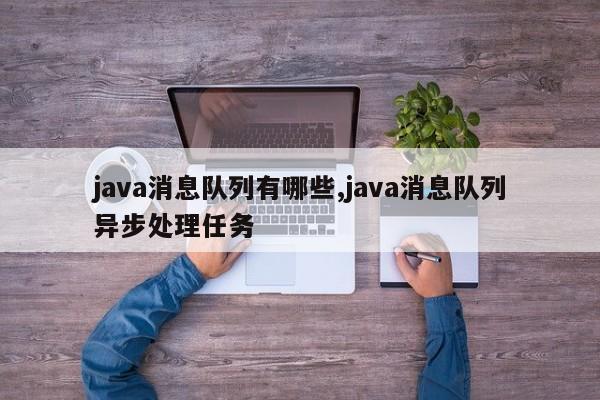 java消息队列有哪些,java消息队列异步处理任务