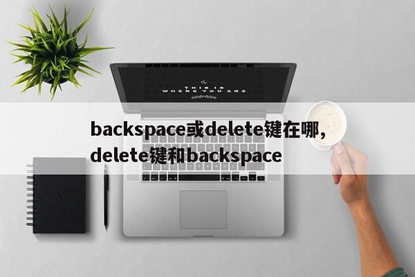 backspace或delete键在哪,delete键和backspace