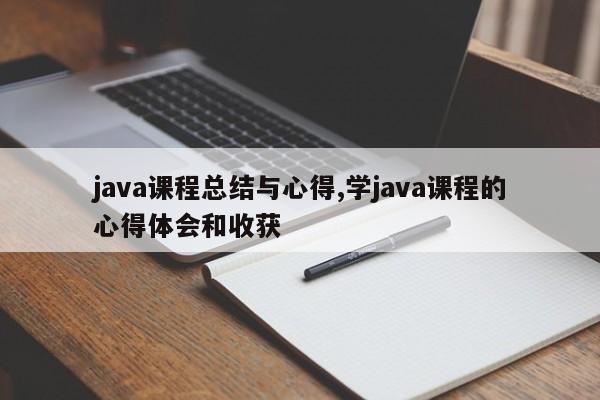 java课程总结与心得,学java课程的心得体会和收获