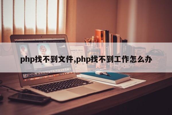 php找不到文件,php找不到工作怎么办