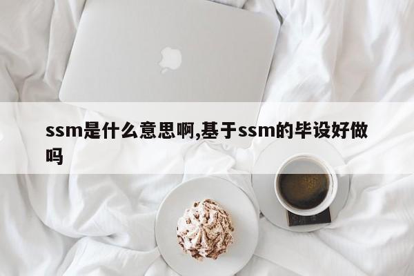 ssm是什么意思啊,基于ssm的毕设好做吗