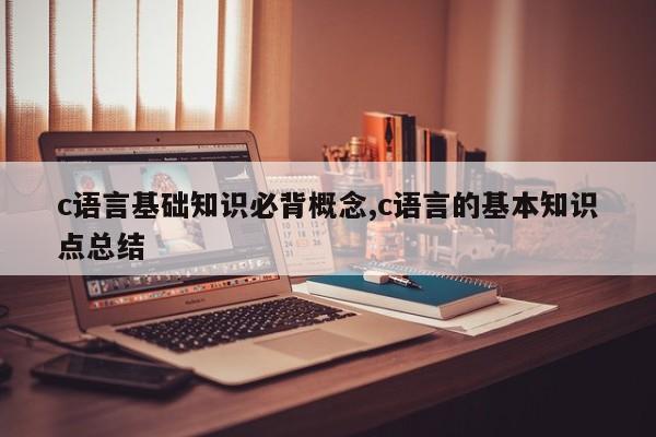 c语言基础知识必背概念,c语言的基本知识点总结