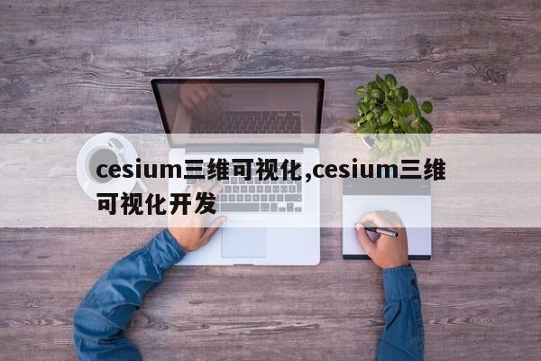 cesium三维可视化,cesium三维可视化开发