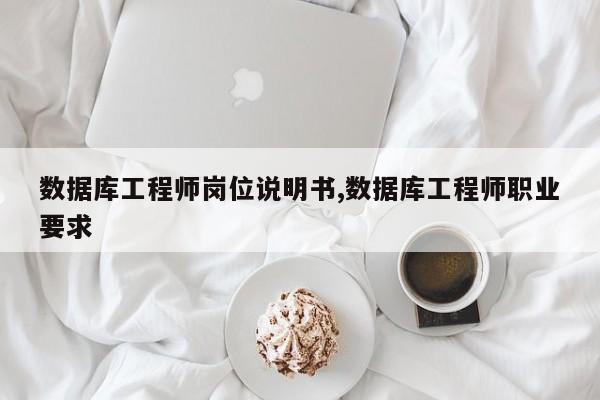 数据库工程师岗位说明书,数据库工程师职业要求