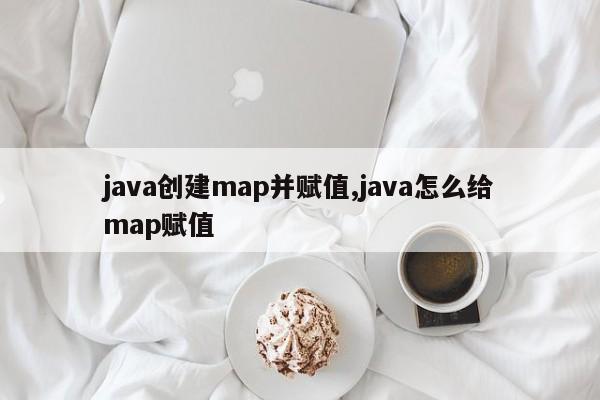 java创建map并赋值,java怎么给map赋值