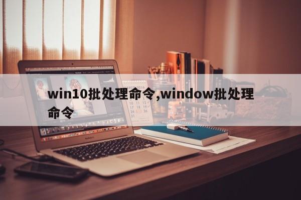 win10批处理命令,window批处理命令