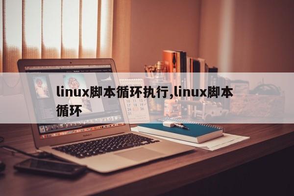 linux脚本循环执行,linux脚本 循环