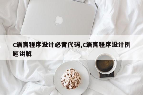 c语言程序设计必背代码,c语言程序设计例题讲解