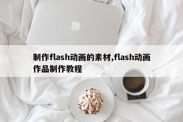 制作flash动画的素材,flash动画作品制作教程