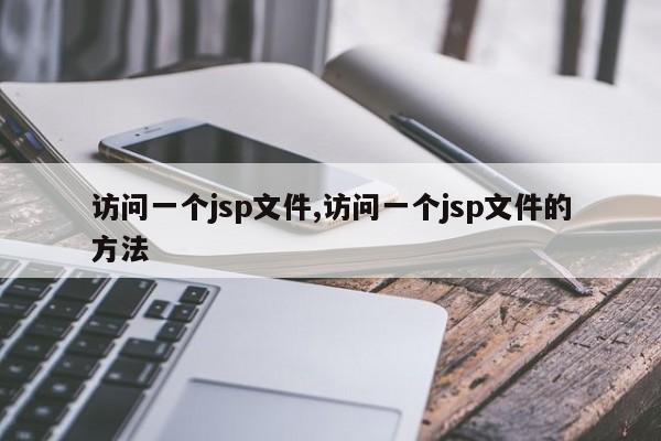 访问一个jsp文件,访问一个jsp文件的方法