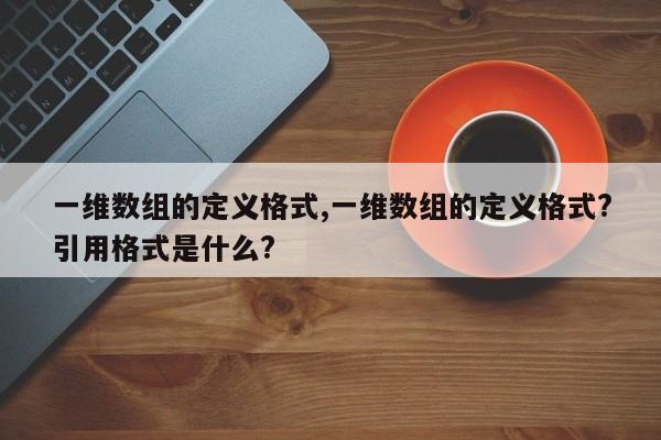 一维数组的定义格式,一维数组的定义格式?引用格式是什么?