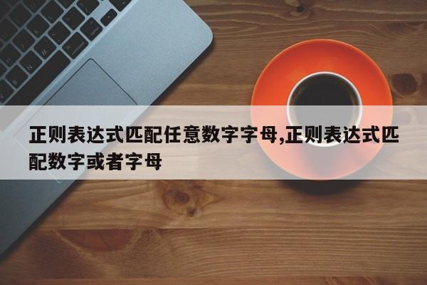 正则表达式匹配任意数字字母,正则表达式匹配数字或者字母