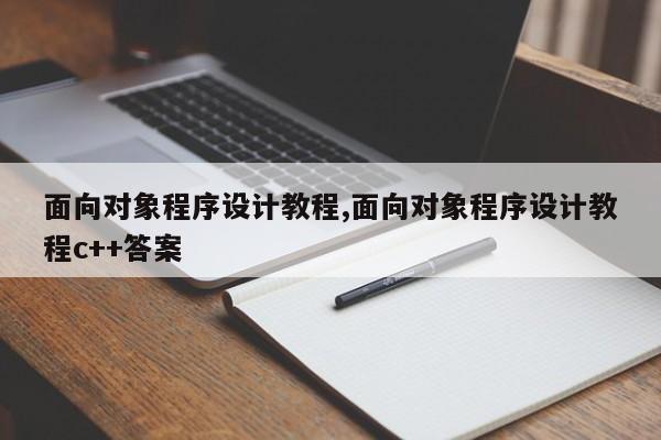 面向对象程序设计教程,面向对象程序设计教程c++答案